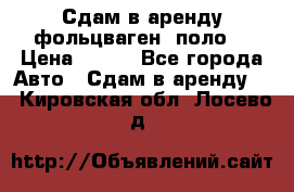 Сдам в аренду фольцваген- поло. › Цена ­ 900 - Все города Авто » Сдам в аренду   . Кировская обл.,Лосево д.